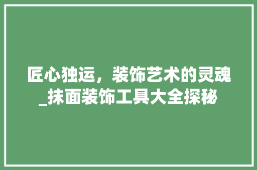 匠心独运，装饰艺术的灵魂_抹面装饰工具大全探秘 地板材料
