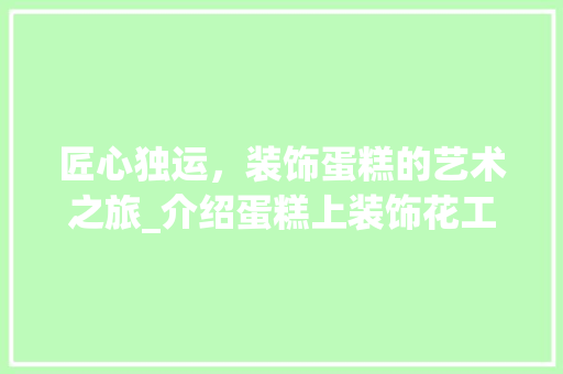 匠心独运，装饰蛋糕的艺术之旅_介绍蛋糕上装饰花工具的奥秘 卧室装修