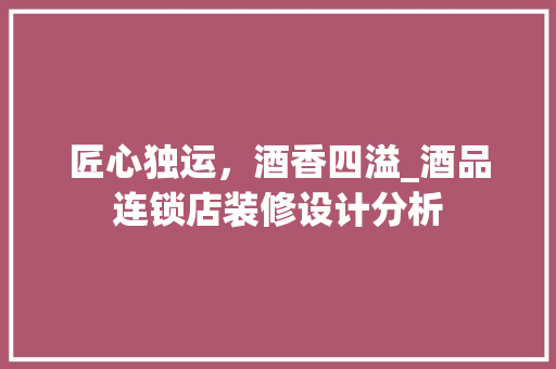匠心独运，酒香四溢_酒品连锁店装修设计分析