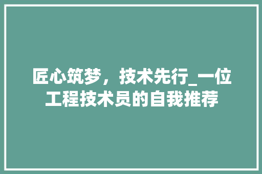 匠心筑梦，技术先行_一位工程技术员的自我推荐