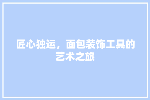 匠心独运，面包装饰工具的艺术之旅 地板材料