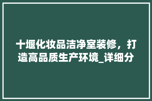 十堰化妆品洁净室装修，打造高品质生产环境_详细分析装修报价及注意事项 现代风格装饰