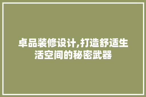 卓品装修设计,打造舒适生活空间的秘密武器 软装设计