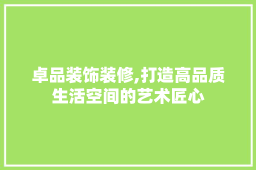 卓品装饰装修,打造高品质生活空间的艺术匠心 客厅装修