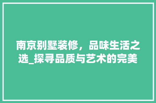 南京别墅装修，品味生活之选_探寻品质与艺术的完美融合