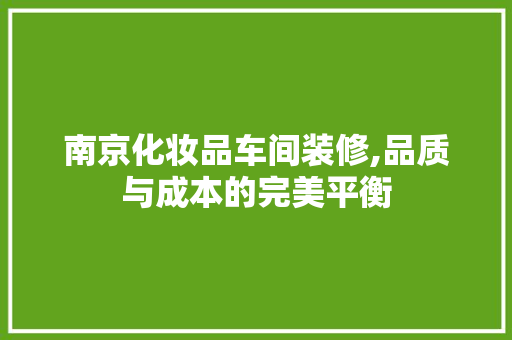 南京化妆品车间装修,品质与成本的完美平衡 软装设计