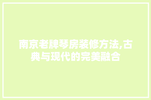 南京老牌琴房装修方法,古典与现代的完美融合