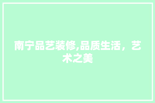 南宁品艺装修,品质生活，艺术之美 室内设计