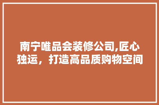 南宁唯品会装修公司,匠心独运，打造高品质购物空间 卧室装修