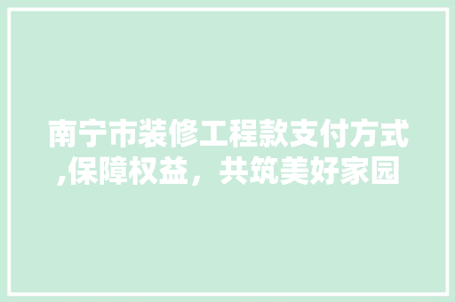 南宁市装修工程款支付方式,保障权益，共筑美好家园 卧室装修