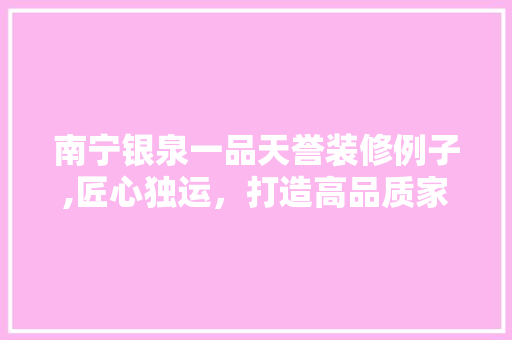 南宁银泉一品天誉装修例子,匠心独运，打造高品质家居空间 现代风格装饰