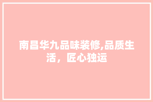 南昌华九品味装修,品质生活，匠心独运 中式风格装饰
