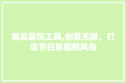 南瓜装饰工具,创意无限，打造节日氛围新风尚 木雕艺术