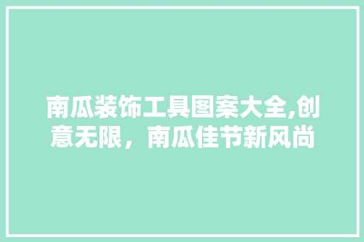 南瓜装饰工具图案大全,创意无限，南瓜佳节新风尚 木雕艺术