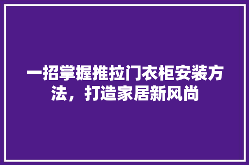 一招掌握推拉门衣柜安装方法，打造家居新风尚