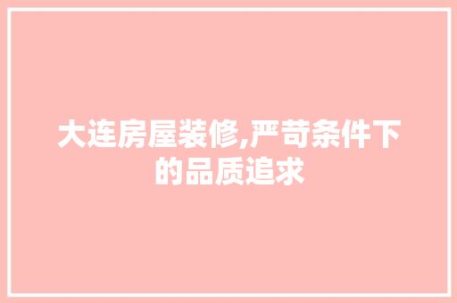 大连房屋装修,严苛条件下的品质追求 地板材料