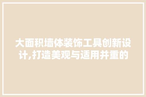 大面积墙体装饰工具创新设计,打造美观与适用并重的艺术空间