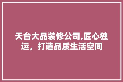 天台大品装修公司,匠心独运，打造品质生活空间 室内设计