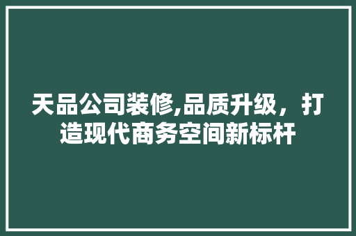 天品公司装修,品质升级，打造现代商务空间新标杆 木雕艺术