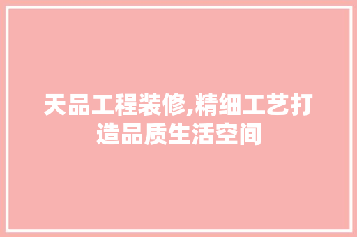 天品工程装修,精细工艺打造品质生活空间 卧室装修