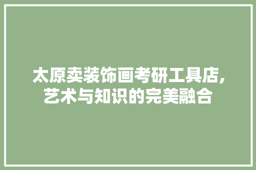 太原卖装饰画考研工具店,艺术与知识的完美融合