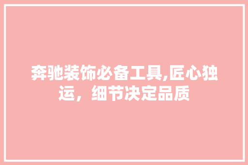 奔驰装饰必备工具,匠心独运，细节决定品质