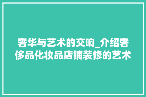 奢华与艺术的交响_介绍奢侈品化妆品店铺装修的艺术魅力 地板材料