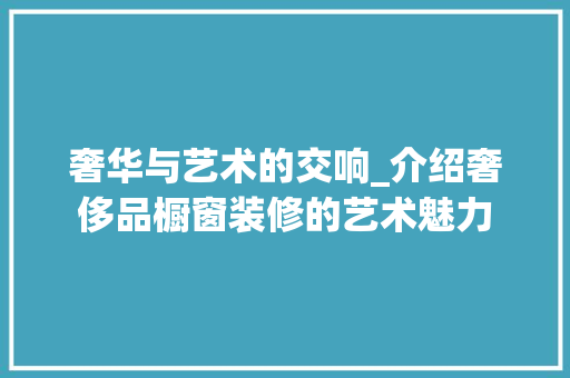 奢华与艺术的交响_介绍奢侈品橱窗装修的艺术魅力 家居装修