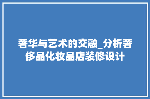 奢华与艺术的交融_分析奢侈品化妆品店装修设计 软装设计