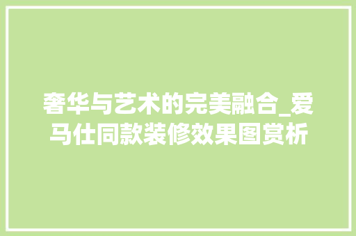 奢华与艺术的完美融合_爱马仕同款装修效果图赏析 室内设计