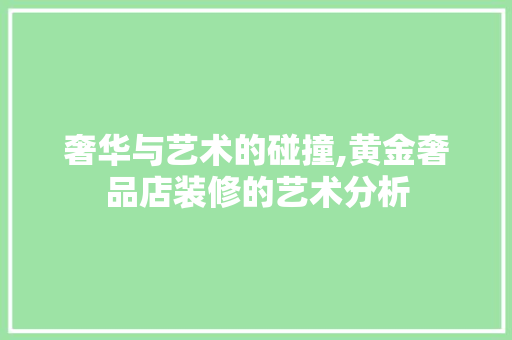奢华与艺术的碰撞,黄金奢品店装修的艺术分析 中式风格装饰