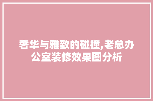 奢华与雅致的碰撞,老总办公室装修效果图分析 卧室装修
