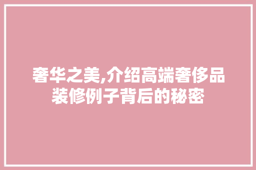 奢华之美,介绍高端奢侈品装修例子背后的秘密 地板材料