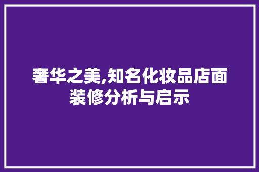 奢华之美,知名化妆品店面装修分析与启示 家居装修