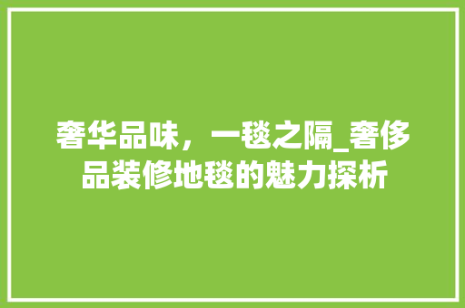 奢华品味，一毯之隔_奢侈品装修地毯的魅力探析