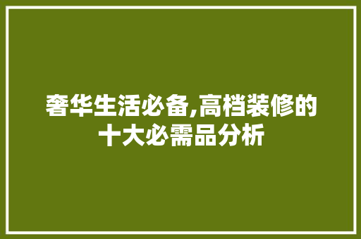 奢华生活必备,高档装修的十大必需品分析