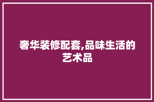 奢华装修配套,品味生活的艺术品 木雕艺术