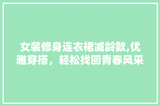 女装修身连衣裙减龄款,优雅穿搭，轻松找回青春风采 卧室装修