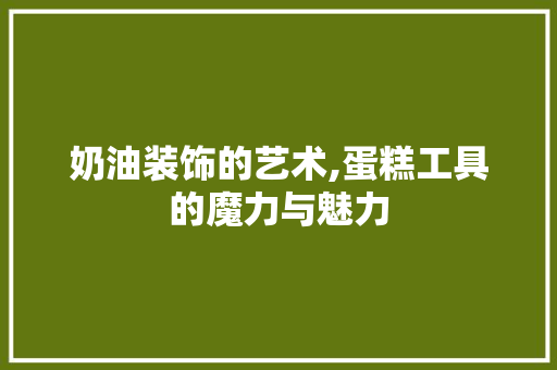 奶油装饰的艺术,蛋糕工具的魔力与魅力 地板材料