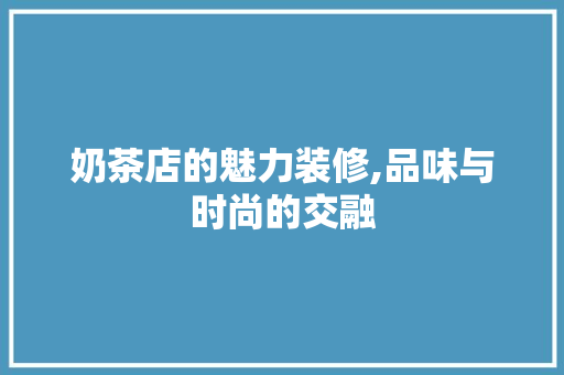 奶茶店的魅力装修,品味与时尚的交融