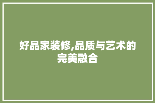 好品家装修,品质与艺术的完美融合 室内设计