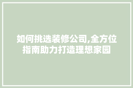 如何挑选装修公司,全方位指南助力打造理想家园 卧室装修