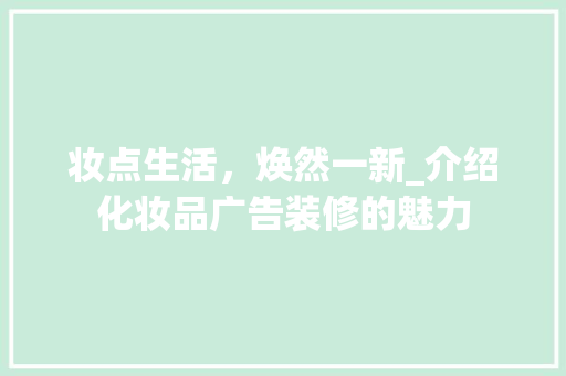 妆点生活，焕然一新_介绍化妆品广告装修的魅力