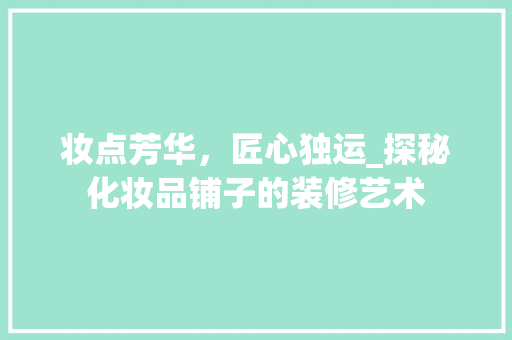 妆点芳华，匠心独运_探秘化妆品铺子的装修艺术