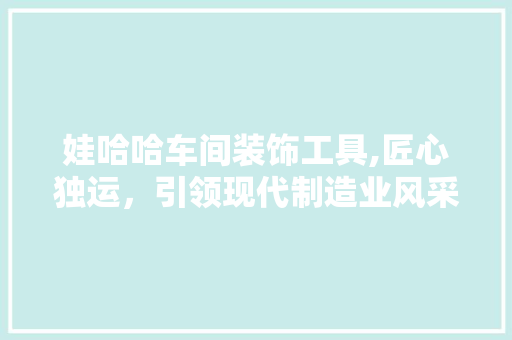 娃哈哈车间装饰工具,匠心独运，引领现代制造业风采 家居装修
