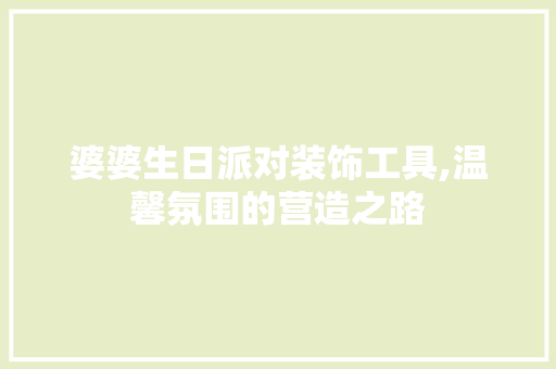 婆婆生日派对装饰工具,温馨氛围的营造之路 家居装修