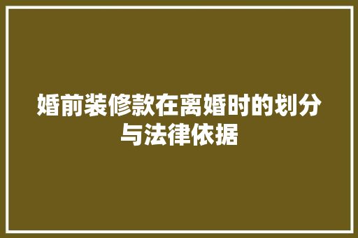婚前装修款在离婚时的划分与法律依据 软装设计