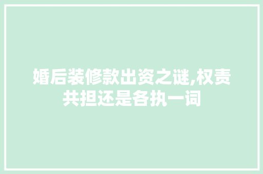 婚后装修款出资之谜,权责共担还是各执一词 客厅装修