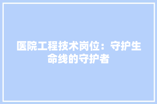医院工程技术岗位：守护生命线的守护者