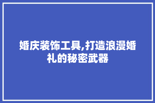 婚庆装饰工具,打造浪漫婚礼的秘密武器 室内设计